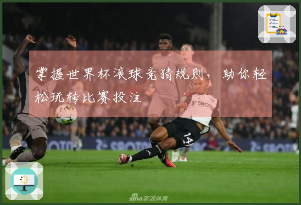 掌握世界杯滚球竞猜规则，助你轻松玩转比赛投注