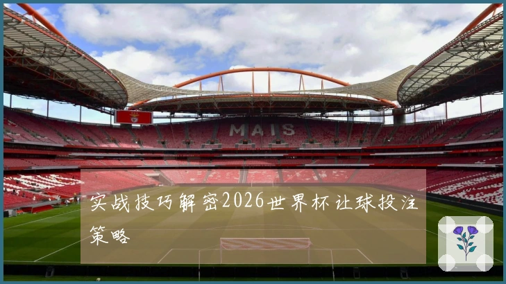实战技巧解密2026世界杯让球投注策略