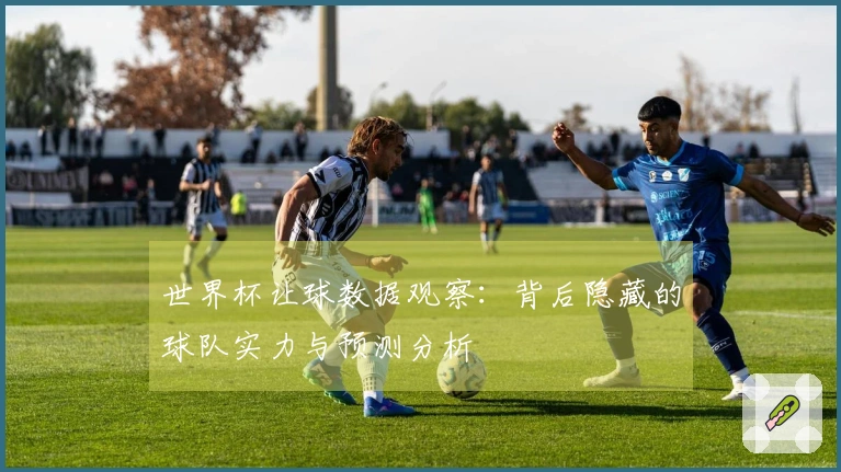 世界杯让球数据观察：背后隐藏的球队实力与预测分析