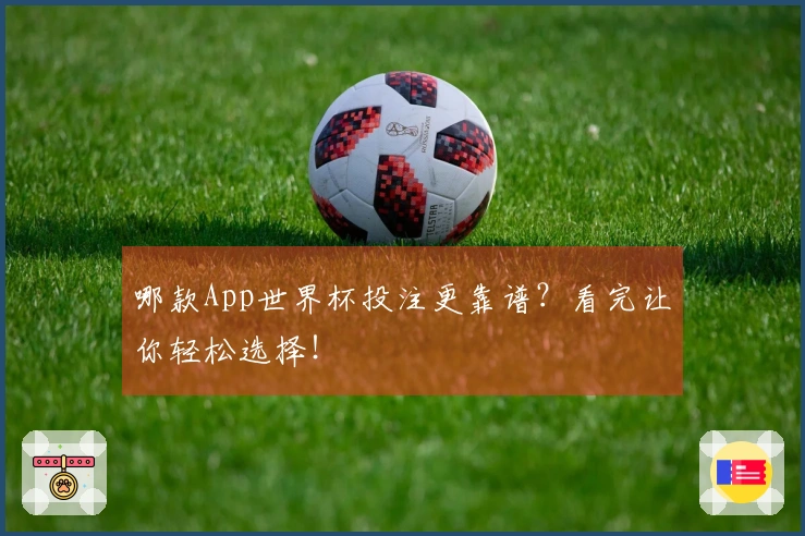 哪款App世界杯投注更靠谱？看完让你轻松选择！