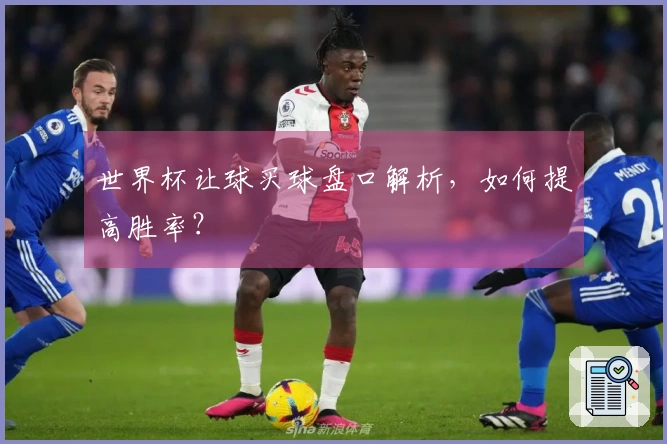 世界杯让球买球盘口解析，如何提高胜率？