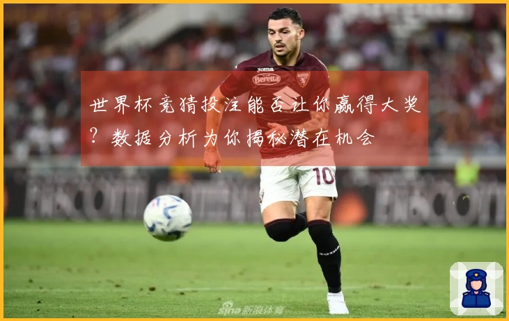 世界杯竞猜投注能否让你赢得大奖？数据分析为你揭秘潜在机会