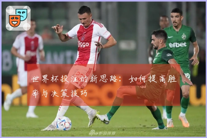 世界杯投注的新思路：如何提高胜率与决策技巧