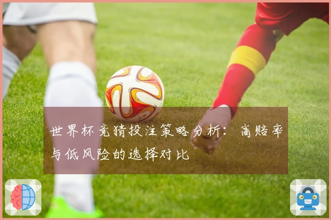 世界杯竞猜投注策略分析：高赔率与低风险的选择对比