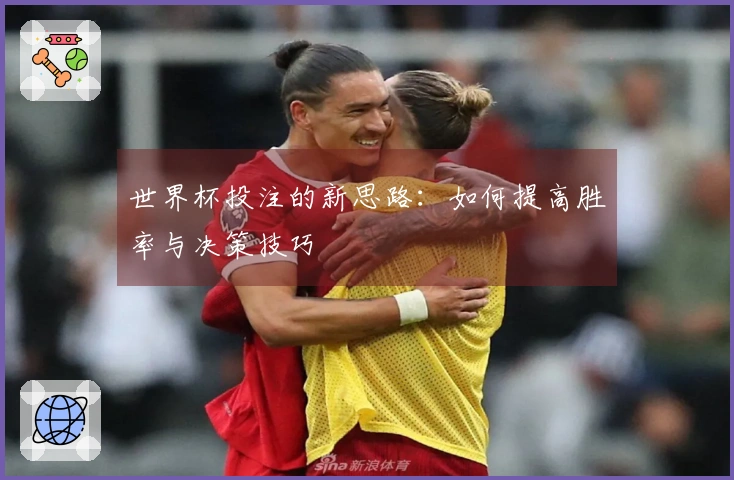 世界杯投注的新思路：如何提高胜率与决策技巧