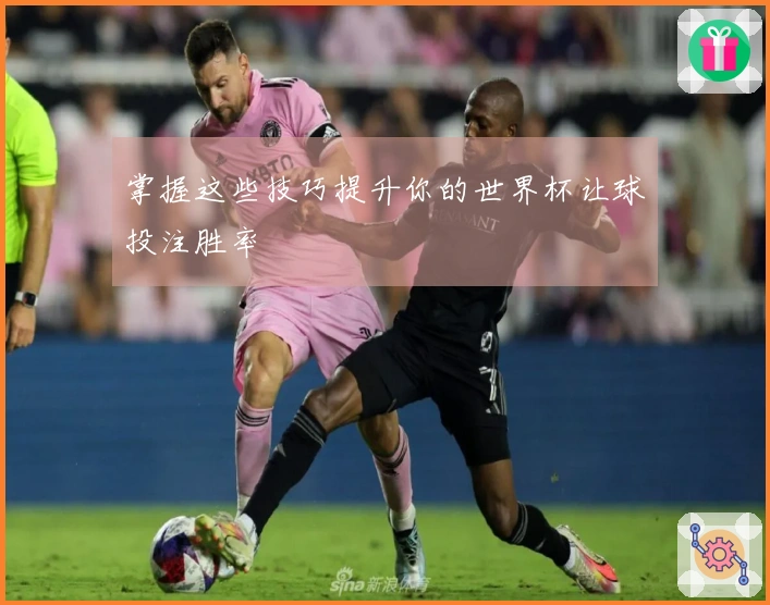 掌握这些技巧提升你的世界杯让球投注胜率