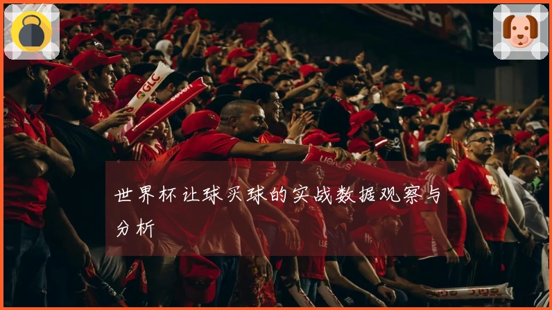 世界杯让球买球的实战数据观察与分析