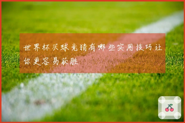 世界杯买球竞猜有哪些实用技巧让你更容易获胜