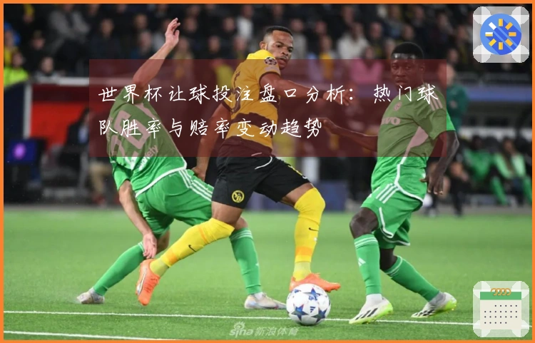世界杯让球投注盘口分析：热门球队胜率与赔率变动趋势