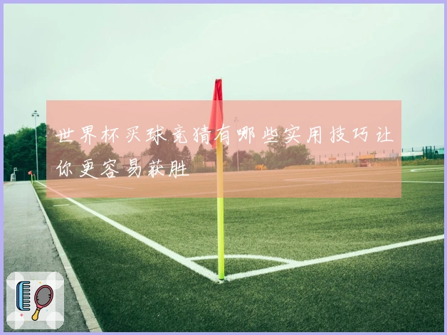 世界杯买球竞猜有哪些实用技巧让你更容易获胜