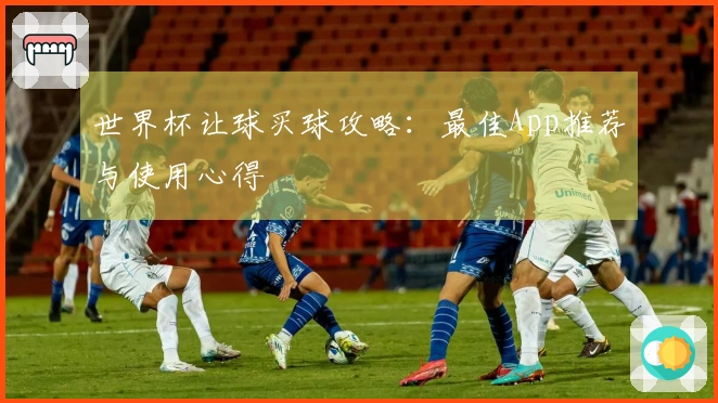 世界杯让球买球攻略：最佳App推荐与使用心得