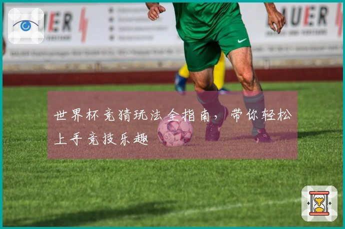 世界杯竞猜玩法全指南，带你轻松上手竞技乐趣