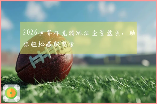 2026世界杯竞猜玩法全景盘点，助你轻松赢取奖金