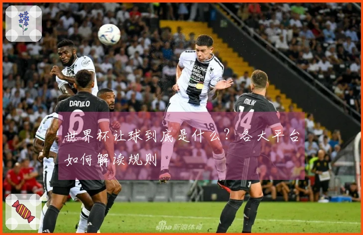 世界杯让球到底是什么？各大平台如何解读规则