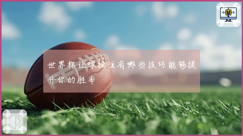世界杯让球投注有哪些技巧能够提升你的胜率