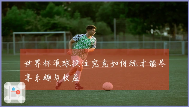 世界杯滚球投注究竟如何玩才能尽享乐趣与收益