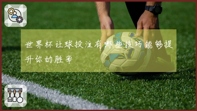 世界杯让球投注有哪些技巧能够提升你的胜率