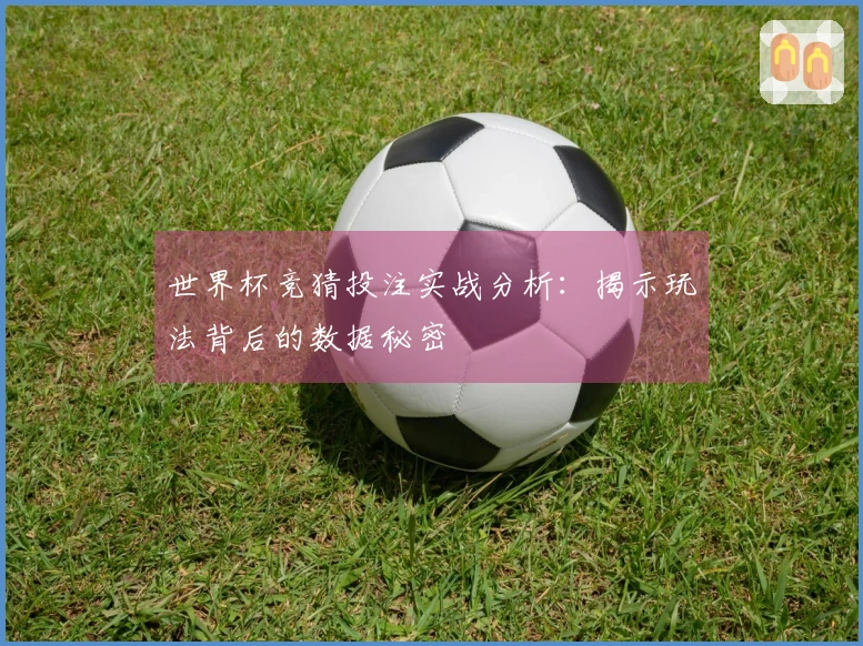 世界杯竞猜投注实战分析：揭示玩法背后的数据秘密