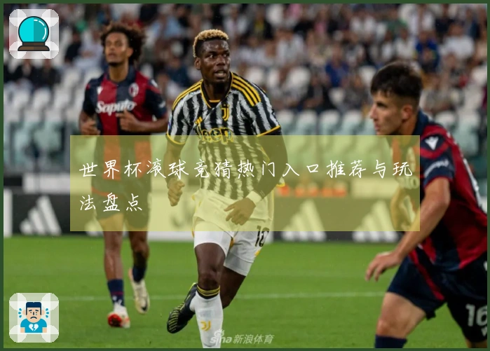 世界杯滚球竞猜热门入口推荐与玩法盘点