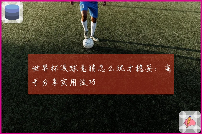 世界杯滚球竞猜怎么玩才稳妥，高手分享实用技巧