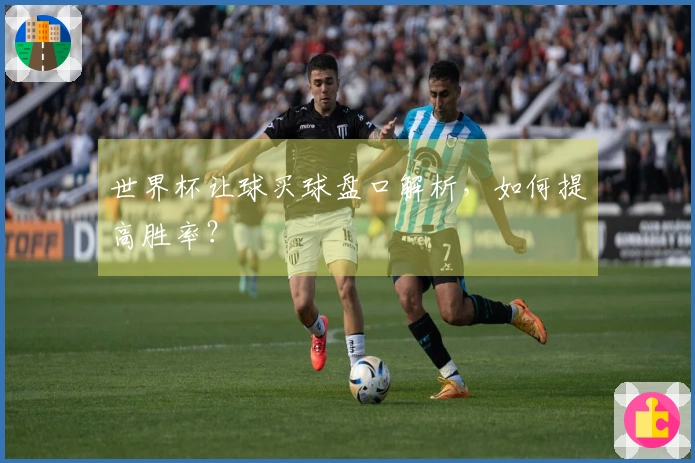 世界杯让球买球盘口解析，如何提高胜率？