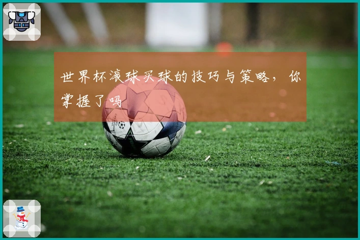 世界杯滚球买球的技巧与策略，你掌握了吗