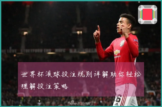 世界杯滚球投注规则详解助你轻松理解投注策略