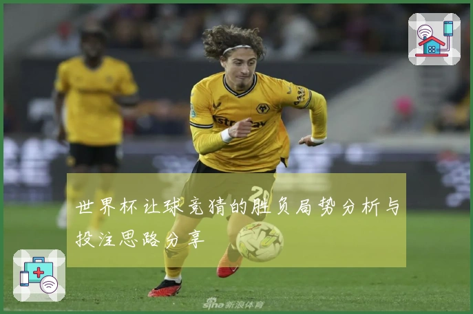 世界杯让球竞猜的胜负局势分析与投注思路分享