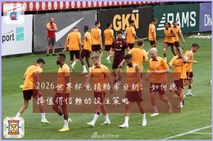 2026世界杯竞猜赔率分析：如何选择值得信赖的投注策略
