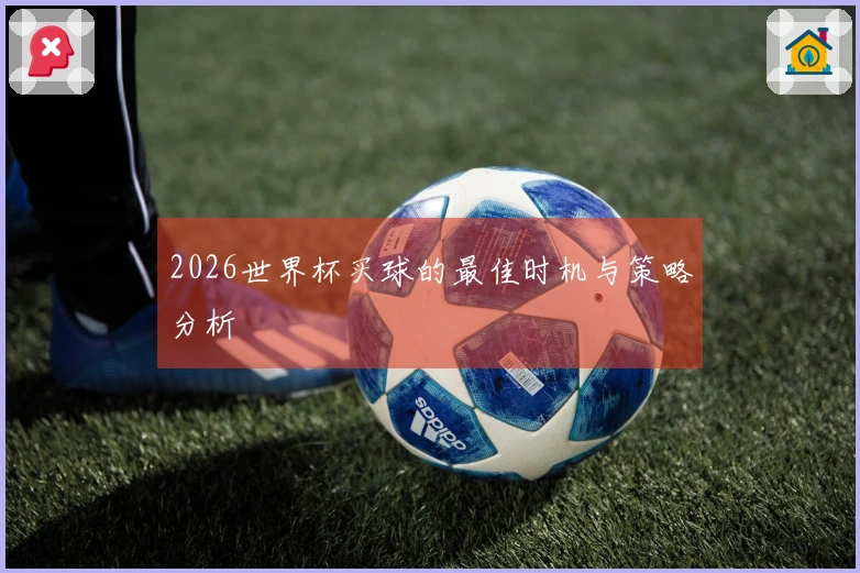 2026世界杯买球的最佳时机与策略分析