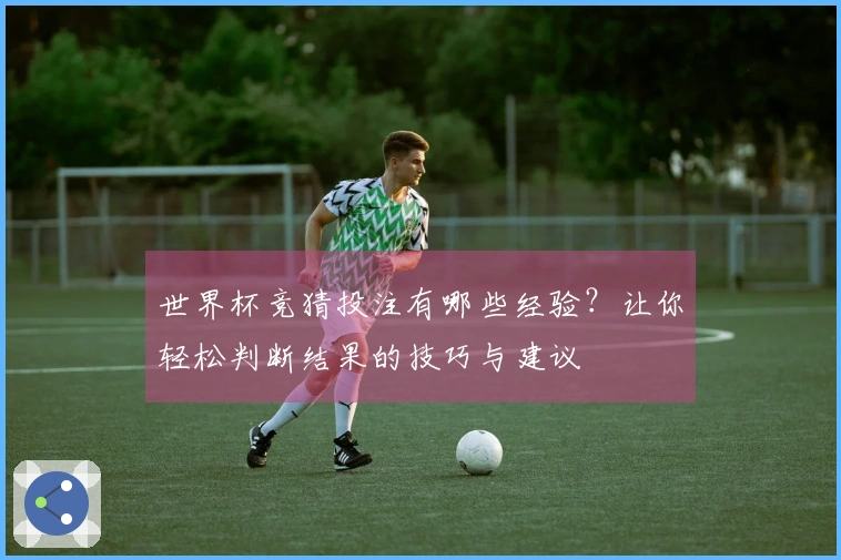 世界杯竞猜投注有哪些经验？让你轻松判断结果的技巧与建议